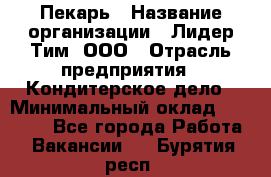 Пекарь › Название организации ­ Лидер Тим, ООО › Отрасль предприятия ­ Кондитерское дело › Минимальный оклад ­ 22 300 - Все города Работа » Вакансии   . Бурятия респ.